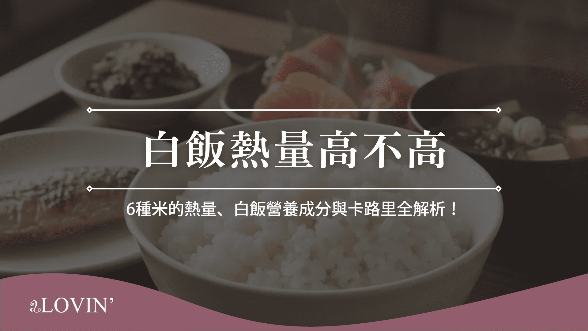 白飯熱量高不高?6種米的熱量、白飯營養成分與卡路里全解析! - 美體保養知識庫|aLOVIN 婭薇恩